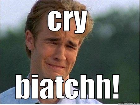 CRY BIATCHH! 1990s Problems