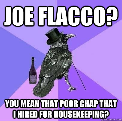 Joe flacco? You mean that poor chap that i hired for housekeeping?  Rich Raven
