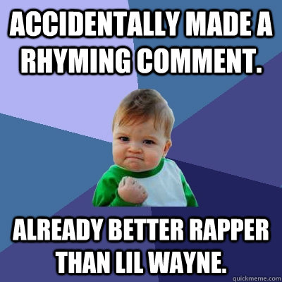 Accidentally made a rhyming comment. Already better rapper than Lil Wayne.  Success Kid