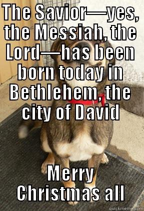 THE SAVIOR—YES, THE MESSIAH, THE LORD—HAS BEEN BORN TODAY IN BETHLEHEM, THE CITY OF DAVID MERRY CHRISTMAS ALL Good Dog Greg