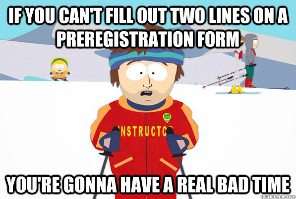if you can't fill out two lines on a preregistration form you're gonna have a real bad time  Bad Time Ski Instructor