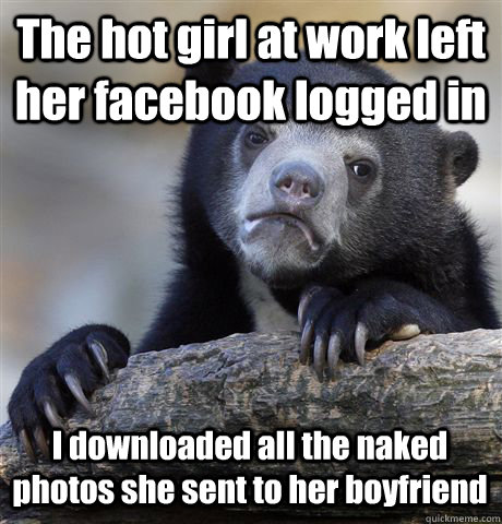 The hot girl at work left her facebook logged in I downloaded all the naked photos she sent to her boyfriend  Confession Bear