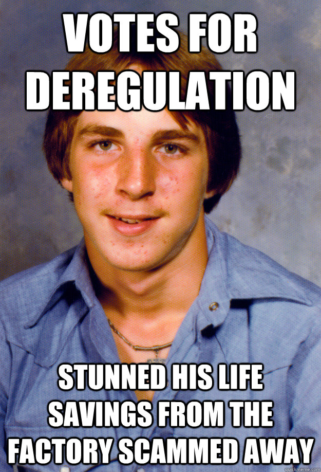 Votes for deregulation Stunned his life savings from the factory scammed away - Votes for deregulation Stunned his life savings from the factory scammed away  Old Economy Steven