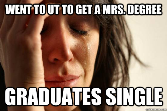 Went to ut to get a MRs. degree Graduates single  First World Problems