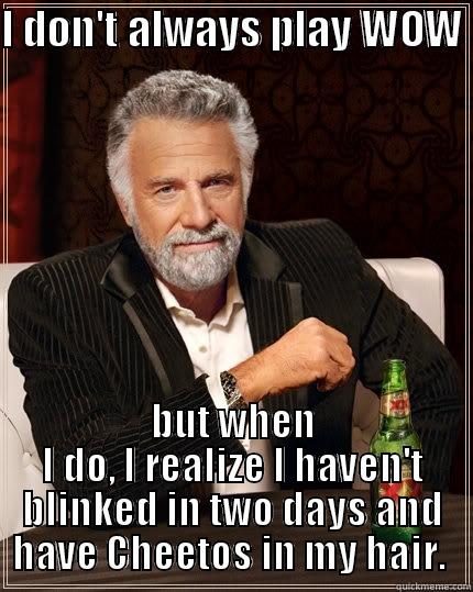 I DON'T ALWAYS PLAY WOW  BUT WHEN I DO, I REALIZE I HAVEN'T BLINKED IN TWO DAYS AND HAVE CHEETOS IN MY HAIR.  The Most Interesting Man In The World