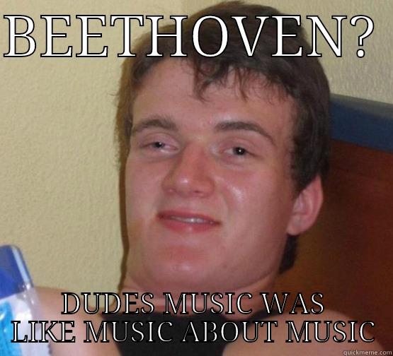 BEETHOVEN?  DUDES MUSIC WAS LIKE MUSIC ABOUT MUSIC Stoner Stanley