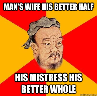 Man's wife his better half his mistress his better whole  Confucius says