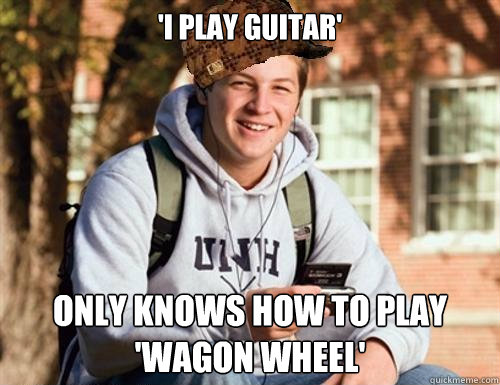 'I PLAY GUITAR' ONLY KNOWS HOW TO PLAY 'WAGON WHEEL'  College Freshman