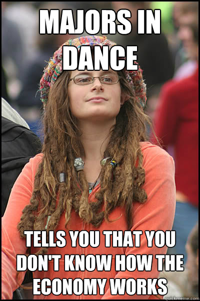 Majors in dance tells you that you don't know how the economy works  College Liberal