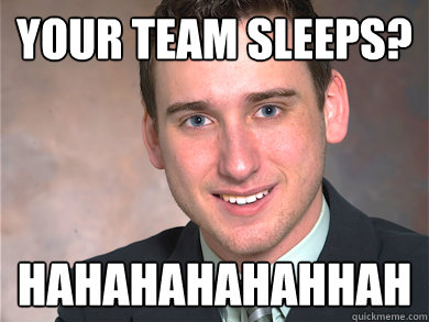 your team sleeps? hahahahahahhah  Red Team