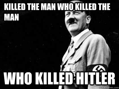 killed the man who killed the man who Killed Hitler - killed the man who killed the man who Killed Hitler  Good guy hitler