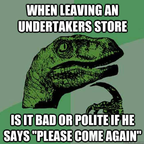 When leaving an undertakers store is it bad or polite if he says 