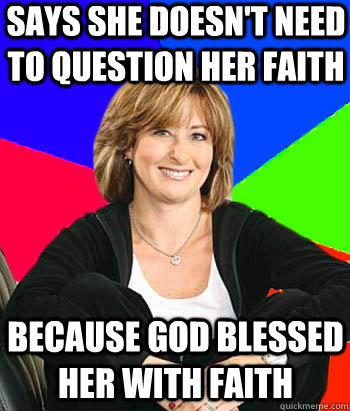 Says she doesn't need to question her faith Because god blessed her with faith - Says she doesn't need to question her faith Because god blessed her with faith  Sheltering Suburban Mom