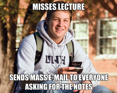 Misses lecture  sends mass e-mail to everyone asking for the notes  College Freshman