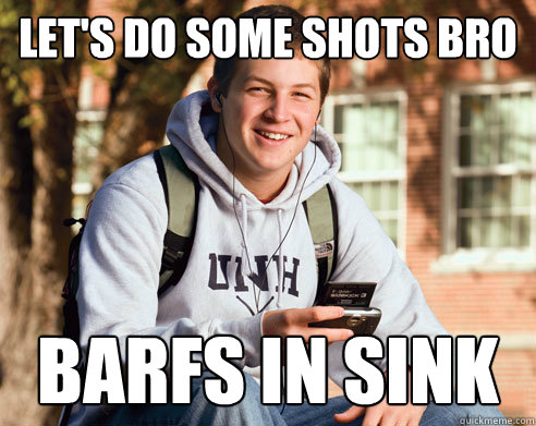 let's do some shots bro barfs in sink  College Freshman