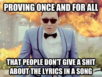 Proving once and for all that people don't give a shit about the lyrics in a song  Gangnam Style