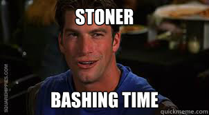 Stoner bashing time - Stoner bashing time  StonerBashingTime