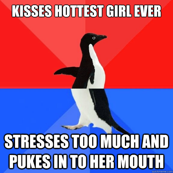KISSES HOTTEST GIRL EVER STRESSES TOO MUCH AND PUKES IN TO HER MOUTH  Socially Awksome Penguin