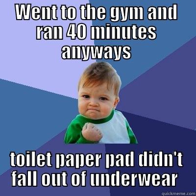 WENT TO THE GYM AND RAN 40 MINUTES ANYWAYS TOILET PAPER PAD DIDN'T FALL OUT OF UNDERWEAR  Success Kid