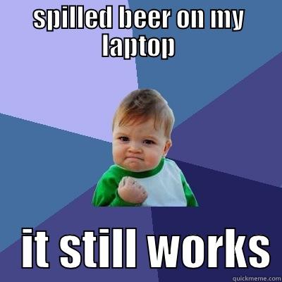 SPILLED BEER ON MY LAPTOP    IT STILL WORKS Success Kid