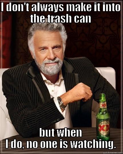I DON'T ALWAYS MAKE IT INTO THE TRASH CAN BUT WHEN I DO, NO ONE IS WATCHING. The Most Interesting Man In The World