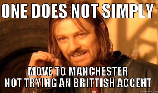 ONE DOES NOT SIMPLY  MOVE TO MANCHESTER NOT TRYING AN BRITTISH ACCENT Boromir