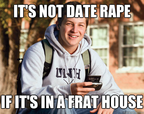 it's not date rape if it's in a frat house  College Freshman