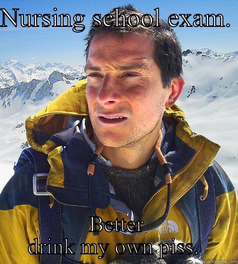 NURSING SCHOOL EXAM.  BETTER DRINK MY OWN PISS.  Bear Grylls