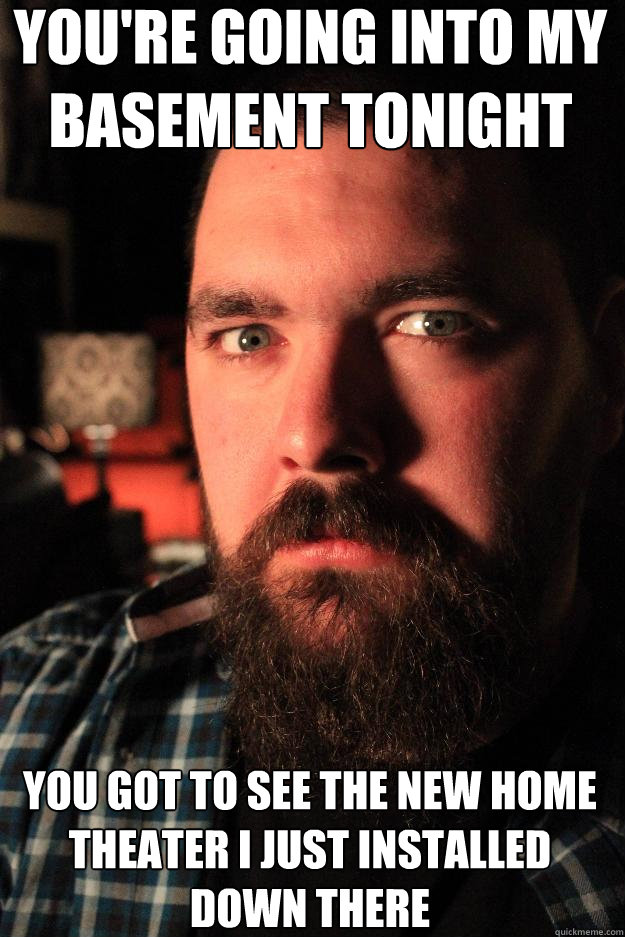 you're going into my basement tonight you got to see the new home theater i just installed down there  Dating Site Murderer
