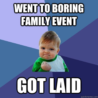 went to boring family event  got laid  - went to boring family event  got laid   Success Kid