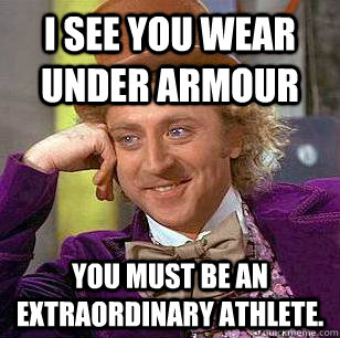 I see you wear Under Armour You must be an extraordinary athlete.  Condescending Wonka