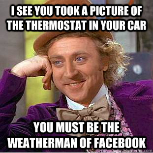 I see you took a picture of the thermostat in your car you must be the weatherman of facebook  Condescending Wonka