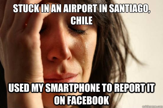stuck in an airport in santiago, chile used my smartphone to report it on facebook  First World Problems