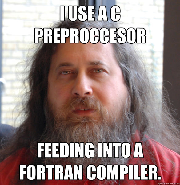 I use a C preproccesor feeding into a FORTRAN compiler.  - I use a C preproccesor feeding into a FORTRAN compiler.   Aging hipster computer nerd