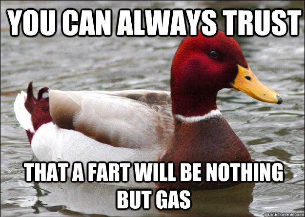 you can always trust that a fart will be nothing but gas  Malicious Advice Mallard