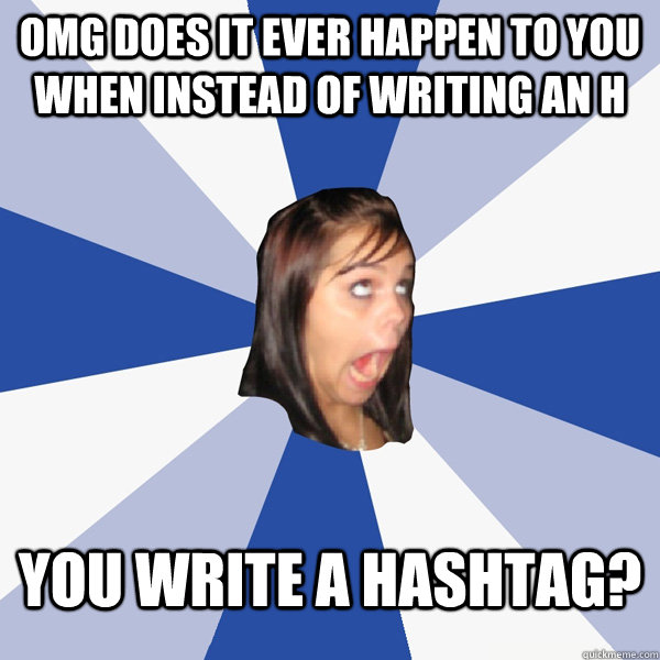 OMG does it ever happen to you when instead of writing an h you write a hashtag?  Annoying Facebook Girl