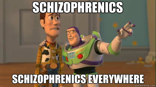 Schizophrenics Schizophrenics everywhere  Everywhere