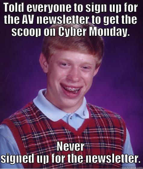TOLD EVERYONE TO SIGN UP FOR THE AV NEWSLETTER TO GET THE SCOOP ON CYBER MONDAY. NEVER SIGNED UP FOR THE NEWSLETTER. Bad Luck Brian