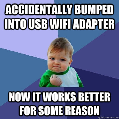 Accidentally bumped into USB WiFi adapter Now it works better for some reason - Accidentally bumped into USB WiFi adapter Now it works better for some reason  Success Kid