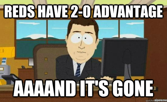 REDS HAVE 2-0 ADVANTAGE AAAAND IT'S GONE  aaaand its gone