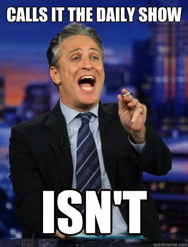 Calls it the daily show Isn't - Calls it the daily show Isn't  Scumbag Jon Stewart