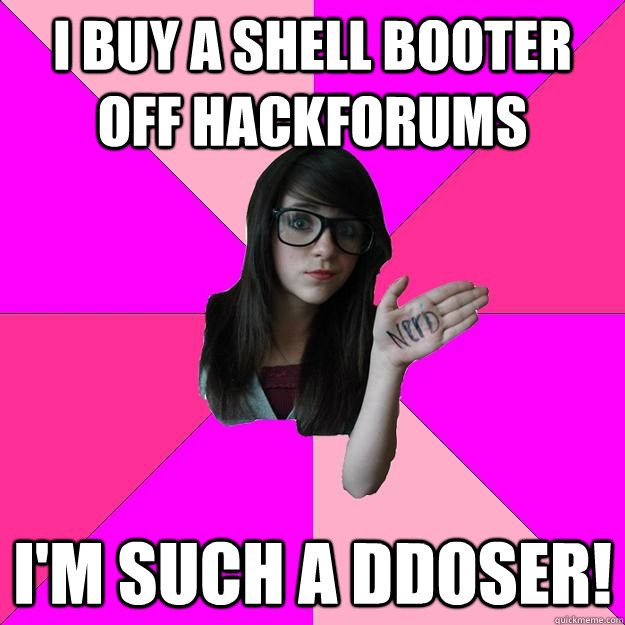 I buy a shell booter off Hackforums I'm such a DDosER!  Idiot Nerd Girl