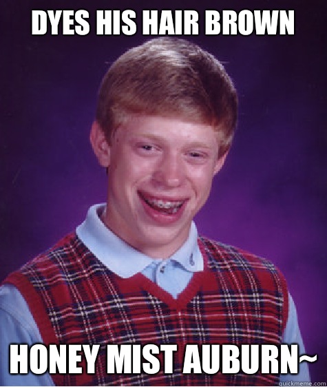 Dyes his hair brown Honey Mist Auburn~  - Dyes his hair brown Honey Mist Auburn~   Bad Luck Brian