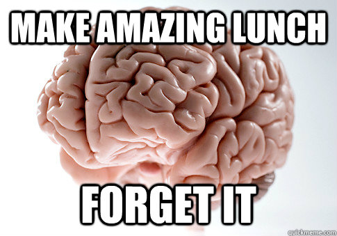 Make AMAZING LUNCH FORGET IT  Scumbag Brain