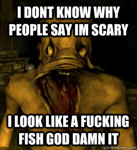 I dont know why people say im scary I LOOK LIKE A FUCKING FISH god DAMN IT - I dont know why people say im scary I LOOK LIKE A FUCKING FISH god DAMN IT  Amnesia Monster