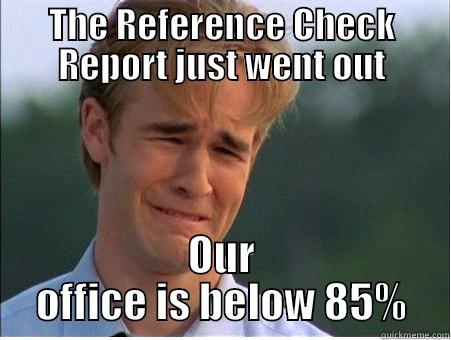 THE REFERENCE CHECK REPORT JUST WENT OUT OUR OFFICE IS BELOW 85% 1990s Problems