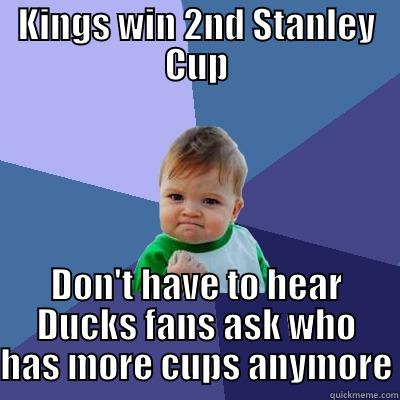 KINGS WIN 2ND STANLEY CUP DON'T HAVE TO HEAR DUCKS FANS ASK WHO HAS MORE CUPS ANYMORE Success Kid