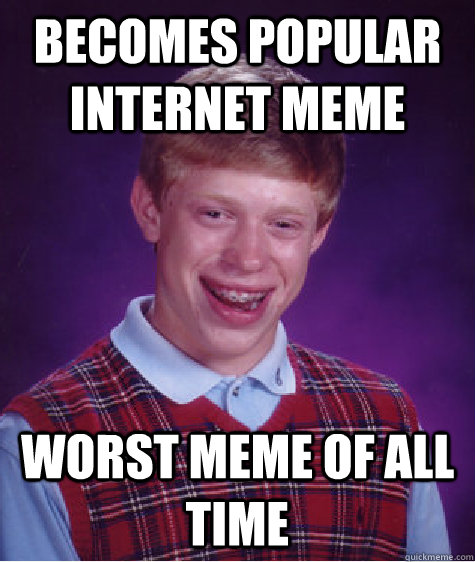 Becomes popular internet meme Worst MEME of all time  Bad Luck Brian