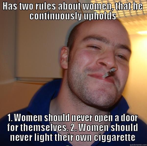 HAS TWO RULES ABOUT WOMEN, THAT HE CONTINUOUSLY UPHOLDS 1. WOMEN SHOULD NEVER OPEN A DOOR FOR THEMSELVES. 2. WOMEN SHOULD NEVER LIGHT THEIR OWN CIGGARETTE Good Guy Greg 