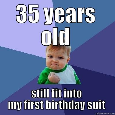 birthday suit - 35 YEARS OLD STILL FIT INTO MY FIRST BIRTHDAY SUIT Success Kid